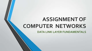 ASSIGNMENT OF
COMPUTER NETWORKS
DATA LINK LAYER FUNDAMENTALS
 