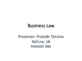 Business Law
Presenter: Praladh Timsina
Roll no: 18
MMAMC BBA
 
