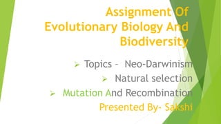Assignment Of
Evolutionary Biology And
Biodiversity
 Topics – Neo-Darwinism
 Natural selection
 Mutation And Recombination
Presented By- Sakshi
 