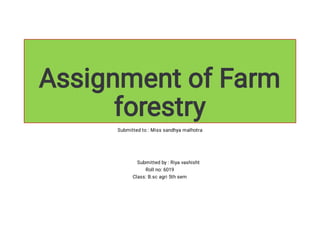 Assignment of Farm
forestry
Submitted to : Miss sandhya malhotra
Submitted by : Riya vashisht
Roll no: 6019
Class: B.sc agri 5th sem
 