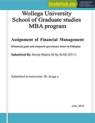 0
Assignment of Financial Management
(Financial goals and corporate governance issues in Ethiopia)
Submitted By: Dereje Muleta ID No SGSE/203/13
Submitted to instructor: Dr. Arega s.
June, 4
 