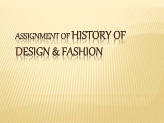 ASSIGNMENT OF HISTORY OF
DESIGN & FASHION
 