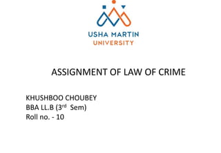ASSIGNMENT OF LAW OF CRIME
KHUSHBOO CHOUBEY
BBA LL.B (3rd Sem)
Roll no. - 10
 