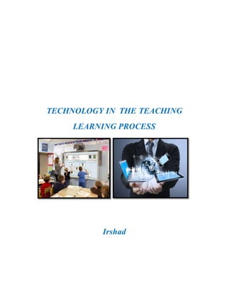 TECHNOLOGY IN THE TEACHING
LEARNING PROCESS
Irshad
 