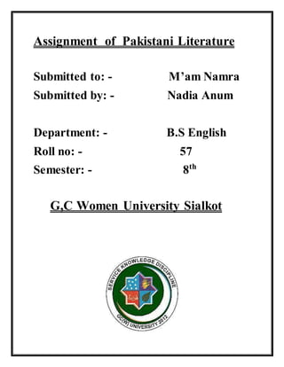 Assignment of Pakistani Literature
Submitted to: - M’am Namra
Submitted by: - Nadia Anum
Department: - B.S English
Roll no: - 57
Semester: - 8th
G,C Women University Sialkot
 