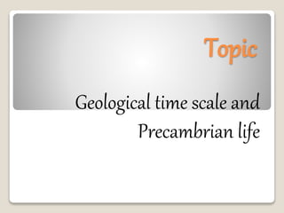 Topic
Geological time scale and
Precambrian life
 