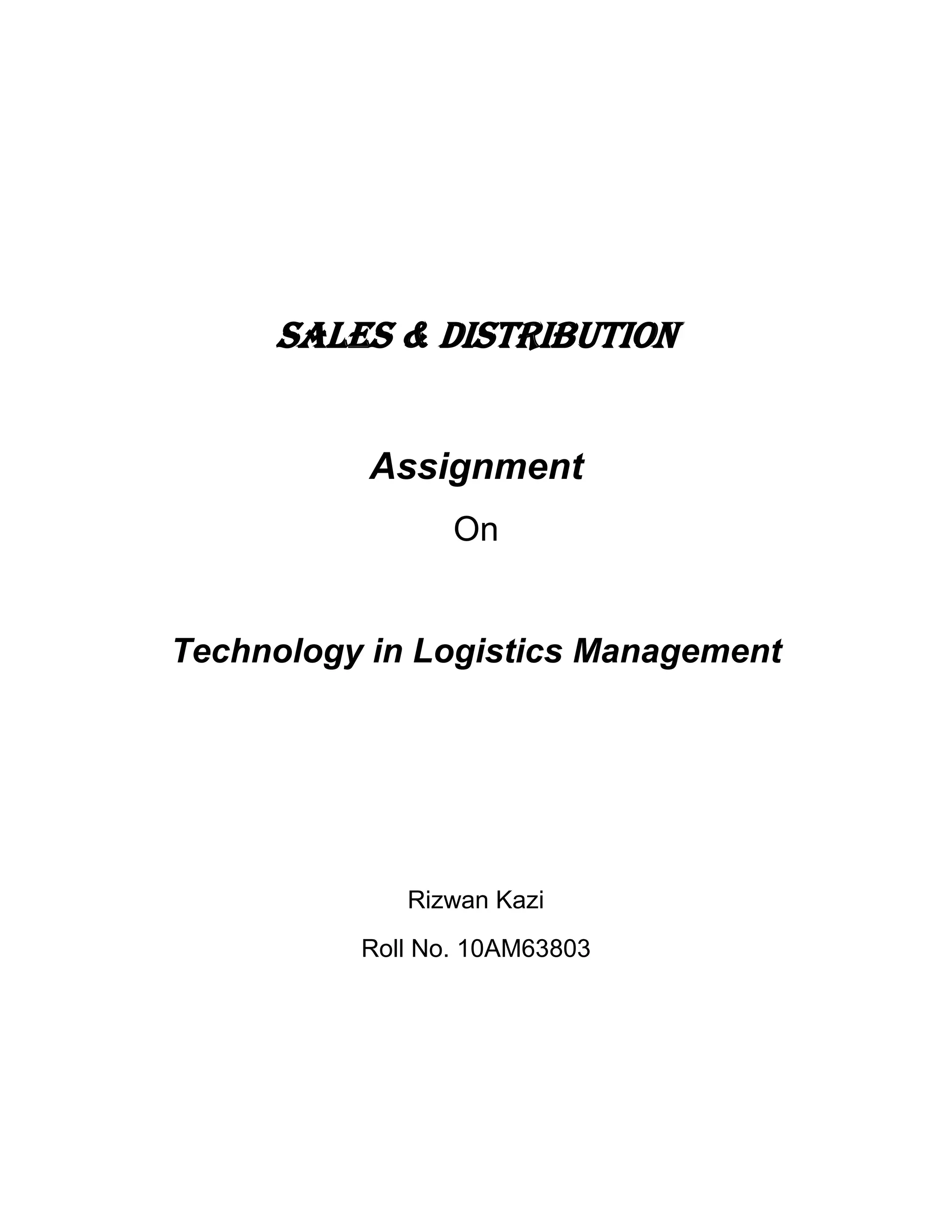 SALES & DISTRIBUTION


           Assignment
                 On


Technology in Logistics Management




             Rizwan Kazi
          Roll No. 10AM63803
 