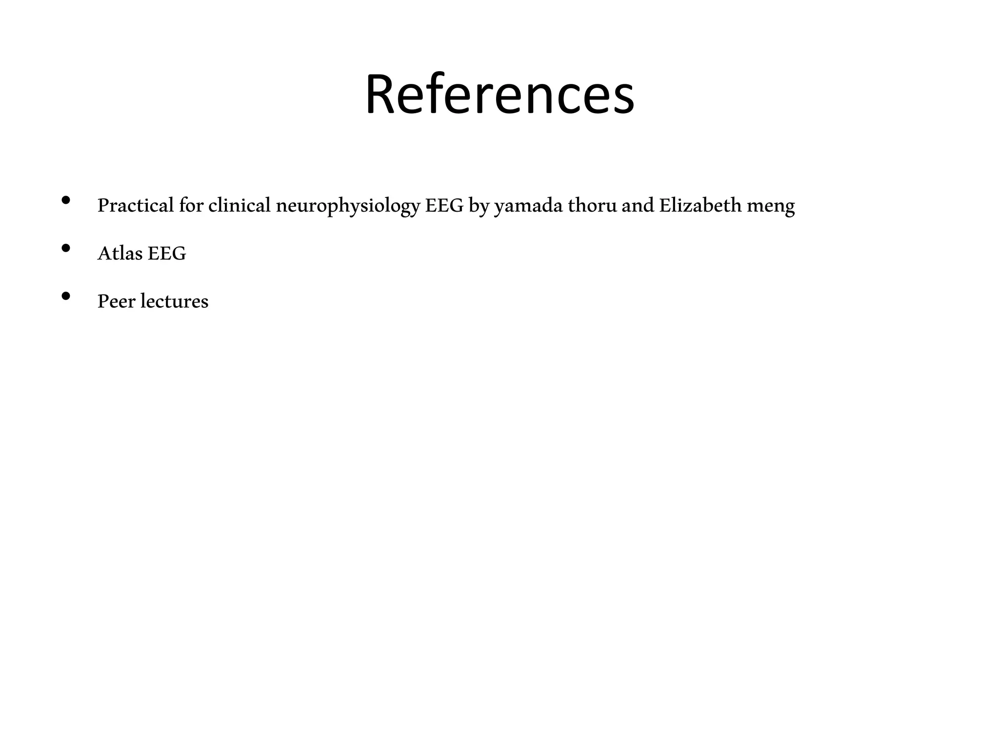 References
• PracticalforclinicalneurophysiologyEEGbyyamadathoruandElizabethmeng
• AtlasEEG
• Peerlectures
 