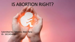 IS ABORTION RIGHT?
Submitted by: Tahmina Akter Tania
ID: 1611414642
 