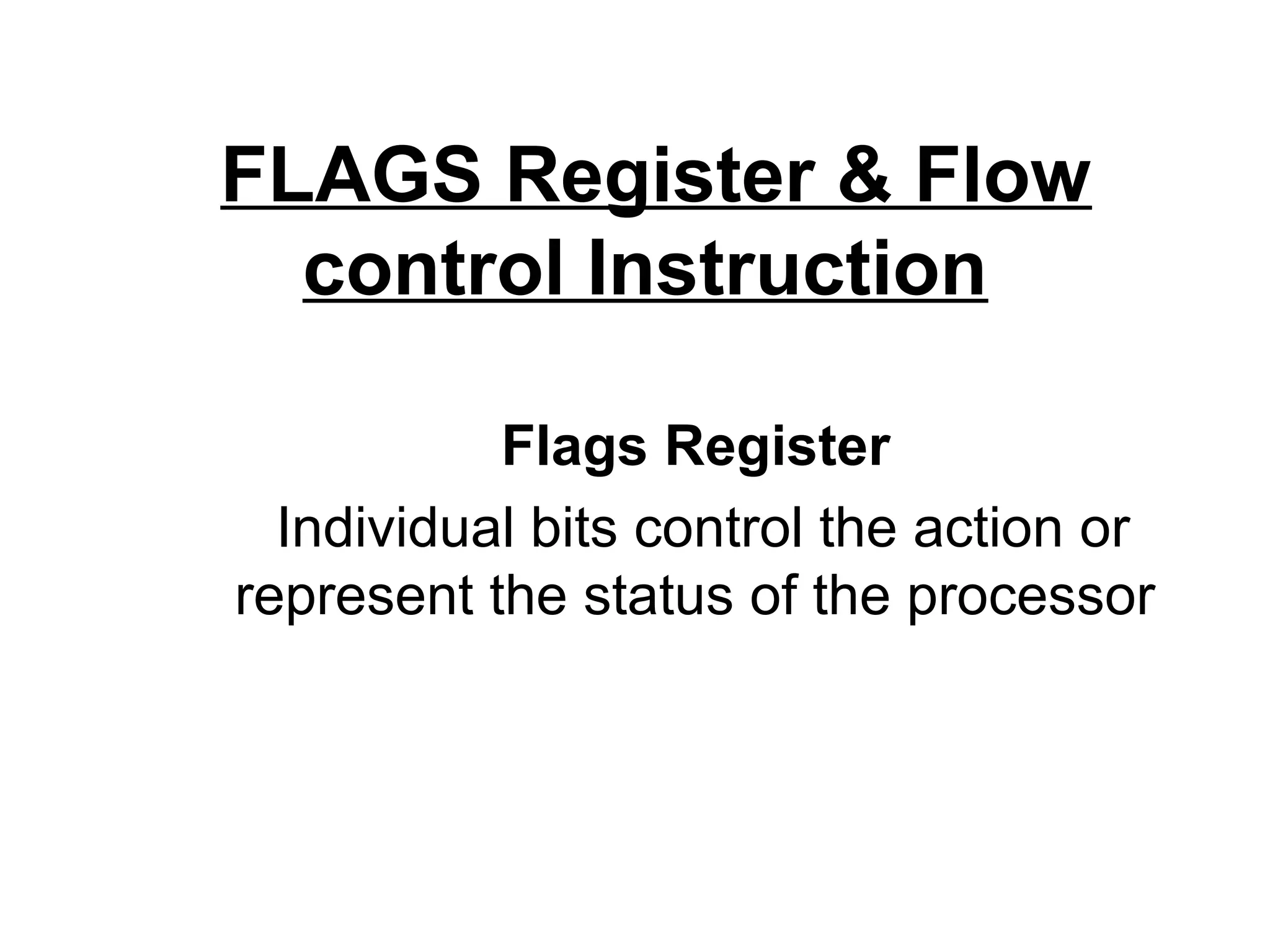 FLAGS Register & Flow
  control Instruction

           Flags Register
  Individual bits control the action or
represent the status of the processor
 