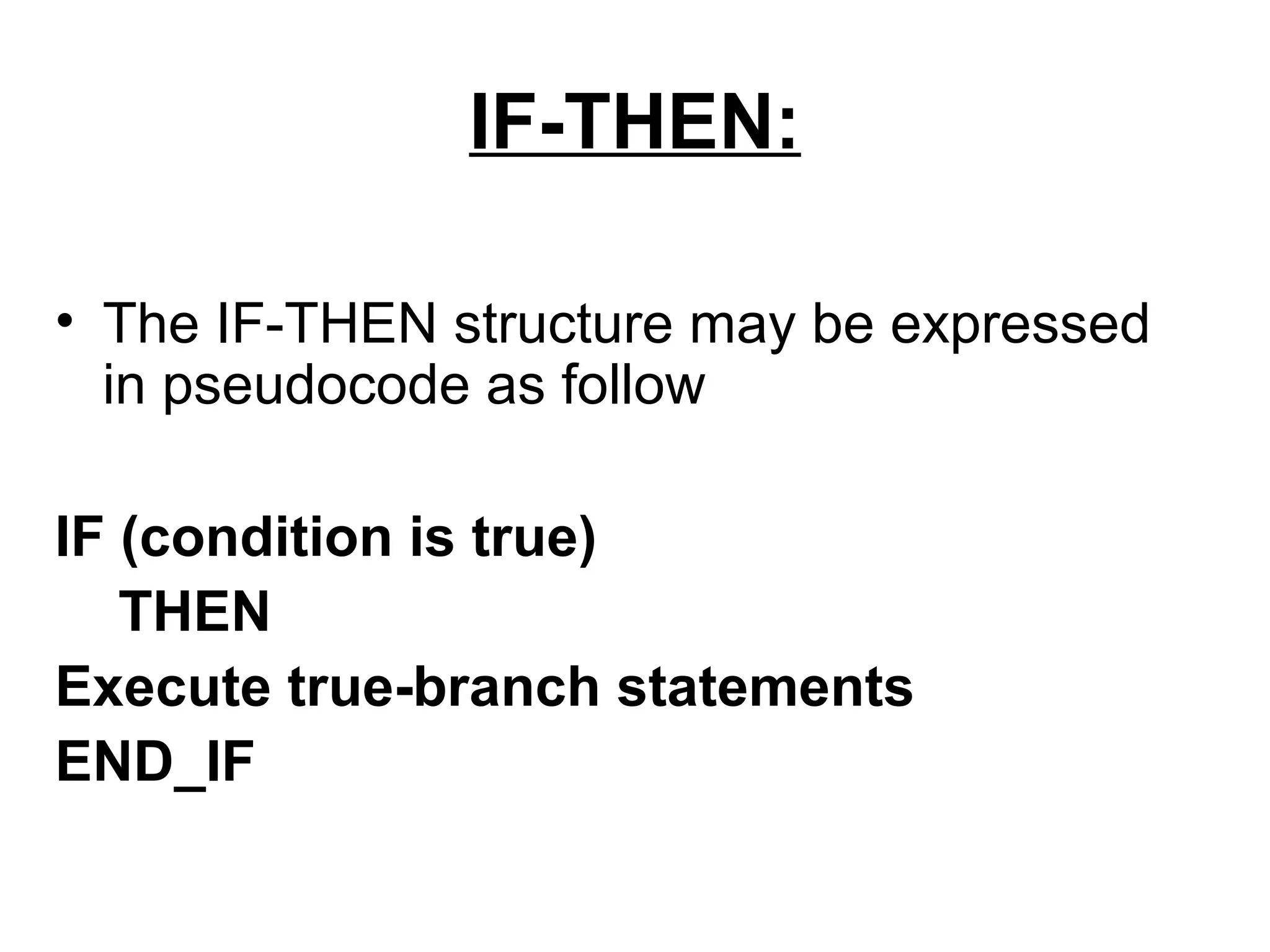 IF-THEN:

• The IF-THEN structure may be expressed
  in pseudocode as follow

IF (condition is true)
   THEN
Execute true-branch statements
END_IF
 