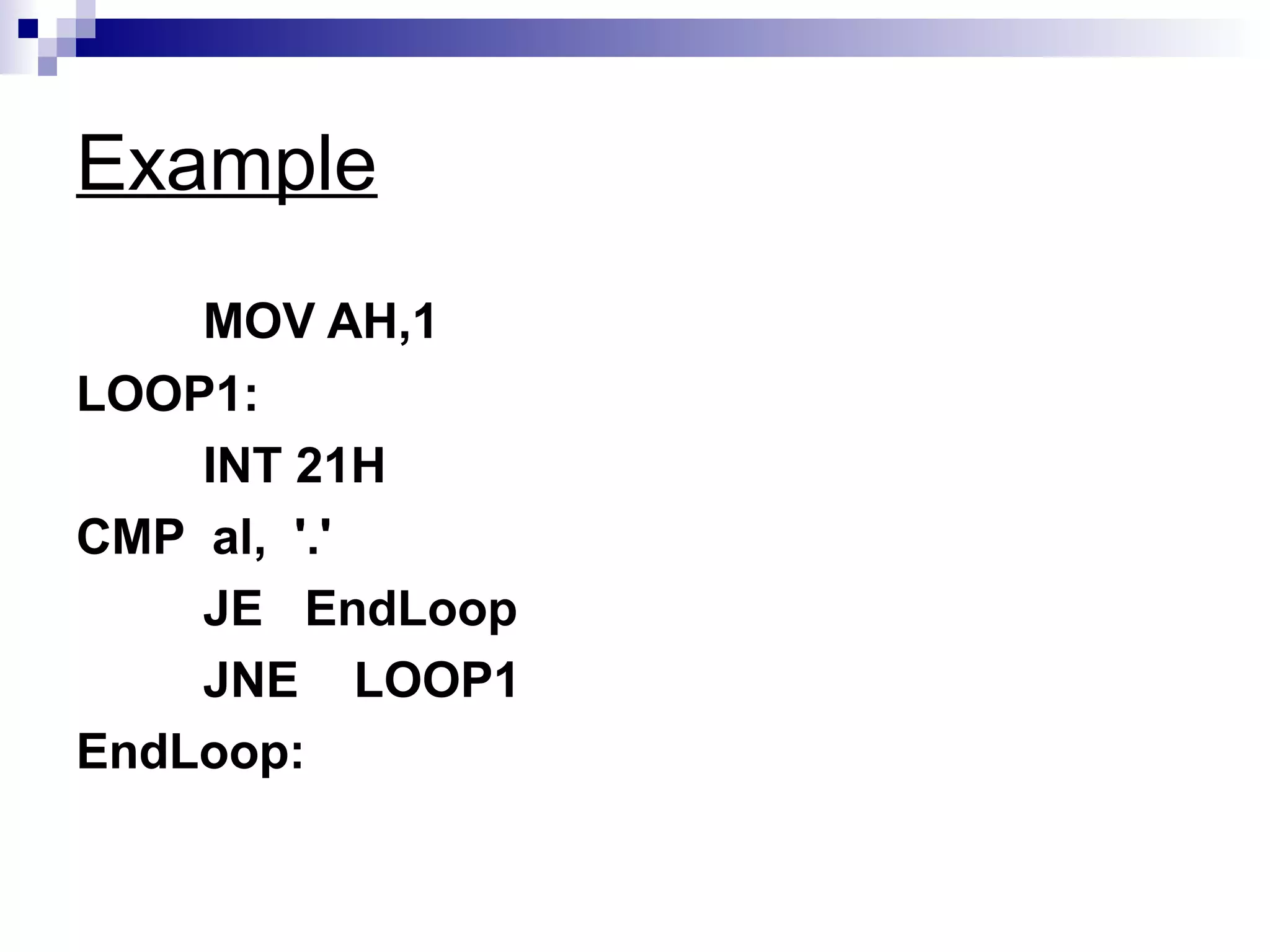 Example
    MOV AH,1
LOOP1:
    INT 21H
CMP al, '.'
    JE EndLoop
    JNE LOOP1
EndLoop:
 
