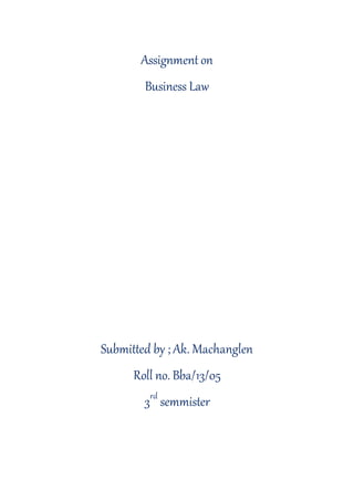 Assignment on
Business Law
Submitted by ; Ak. Machanglen
Roll no. Bba/13/05
3rd
semmister
 