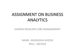 ASSIGNMENT ON BUSINESS
ANALYTICS
HUMAN RESOURCE (HR) MANAGEMENT
NAME- ANURADHA GHOSH
ROLL- 1837023
 