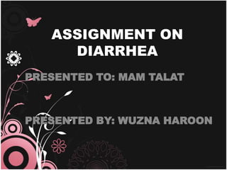 ASSIGNMENT ON
DIARRHEA
PRESENTED TO: MAM TALAT

PRESENTED BY: WUZNA HAROON

 