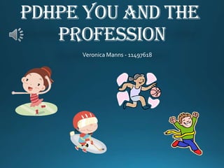 PDHPE you and the
   profession
     Veronica Manns - 11497618
 