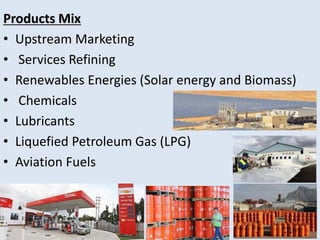 Products Mix 
• Upstream Marketing 
• Services Refining 
• Renewables Energies (Solar energy and Biomass) 
• Chemicals 
• ...