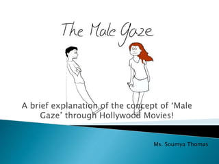 A brief explanation of the concept of ‘Male
Gaze’ through Hollywood Movies!
Ms. Soumya Thomas
 