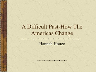 A Difficult Past-How The Americas Change Hannah Houze 
