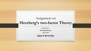 Assignment on
Herzberg’s two-factor Theory
Submitted by :
Md. Sojib Hossain
202275009
Ajou University
 