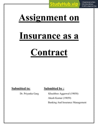 Assignment on
Insurance as a
Contract
Submitted to: Submitted by :
Dr. Priyanka Garg Khushboo Aggarwal (19058)
Akash Kumar (19059)
Banking And Insurance Management
 