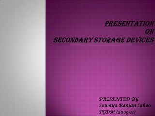 PRESENTATION ON SECONDARY STORAGE DEVICES PRESENTED BY- Soumya Ranjan Sahoo PGDM (2009-11) 