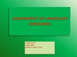 ASSIGNMENT OF LANDSCAPE
DESIGNING
SUBMITTED BY
NAME-NEERU
B.ARCH-4TH SEM 2ND YEAR
 