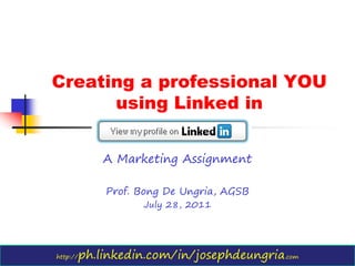 Creating a professional YOU
      using Linked in


              A Marketing Assignment

              Prof. Bong De Ungria, AGSB
                     July 28, 2011




http://   ph.linkedin.com/in/josephdeungria.com
 