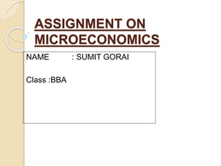 ASSIGNMENT ON
MICROECONOMICS
NAME : SUMIT GORAI
Class :BBA
 