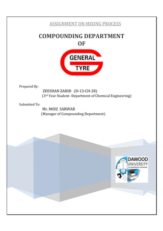 COMPOUNDING DEPARTMENT
OF
Prepared By:
ZEESHAN ZAHID D-13-CH-28
3rd Year Student- Department of Chemical Engineering
Submitted To:
Mr. MOIZ SARWAR
Manager of Compounding Department
ASSIGNMENT ON MIXING PROCESS
 