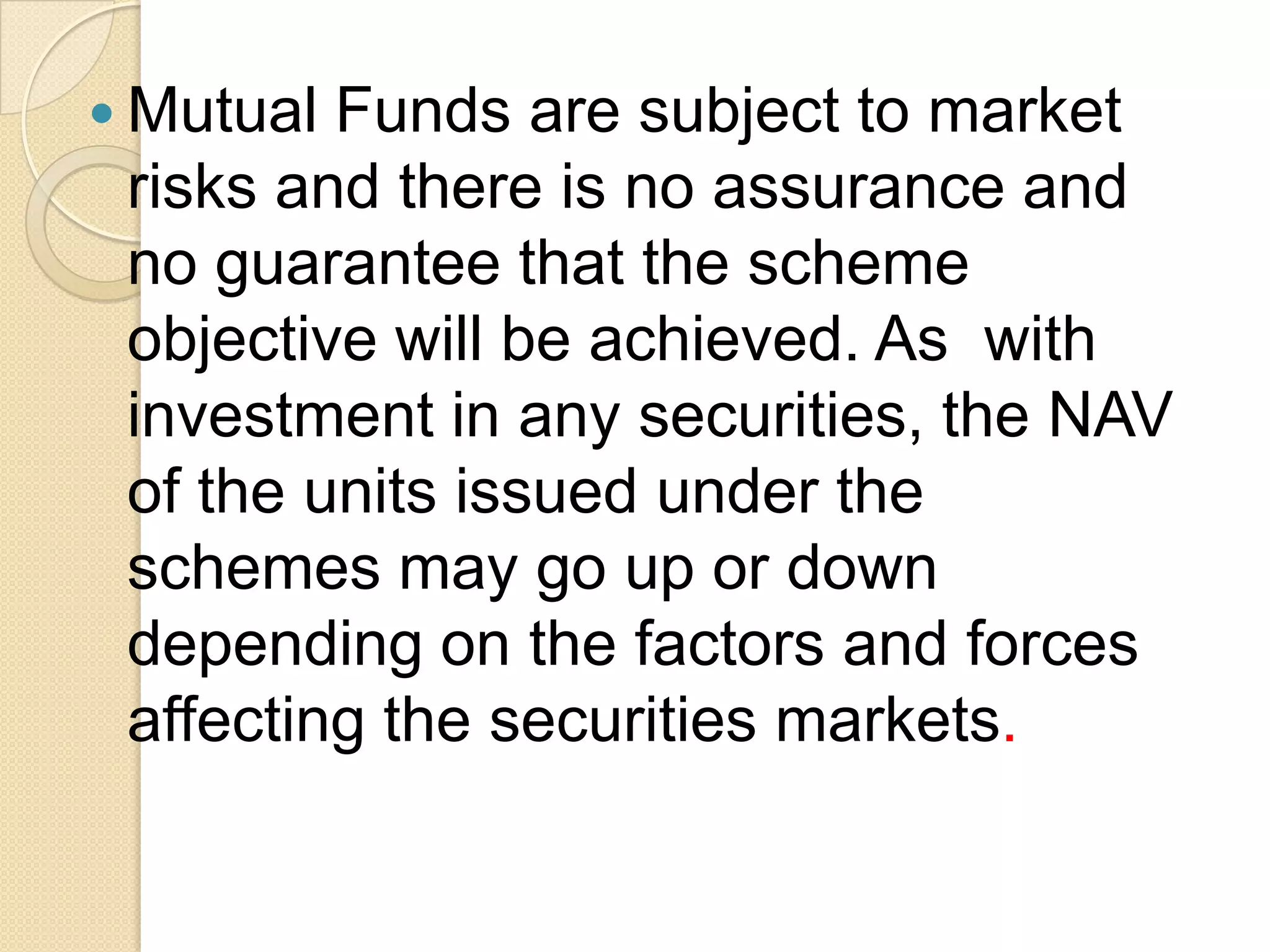  Mutual

Funds are subject to market
risks and there is no assurance and
no guarantee that the scheme
objective will be achieved. As with
investment in any securities, the NAV
of the units issued under the
schemes may go up or down
depending on the factors and forces
affecting the securities markets.

 