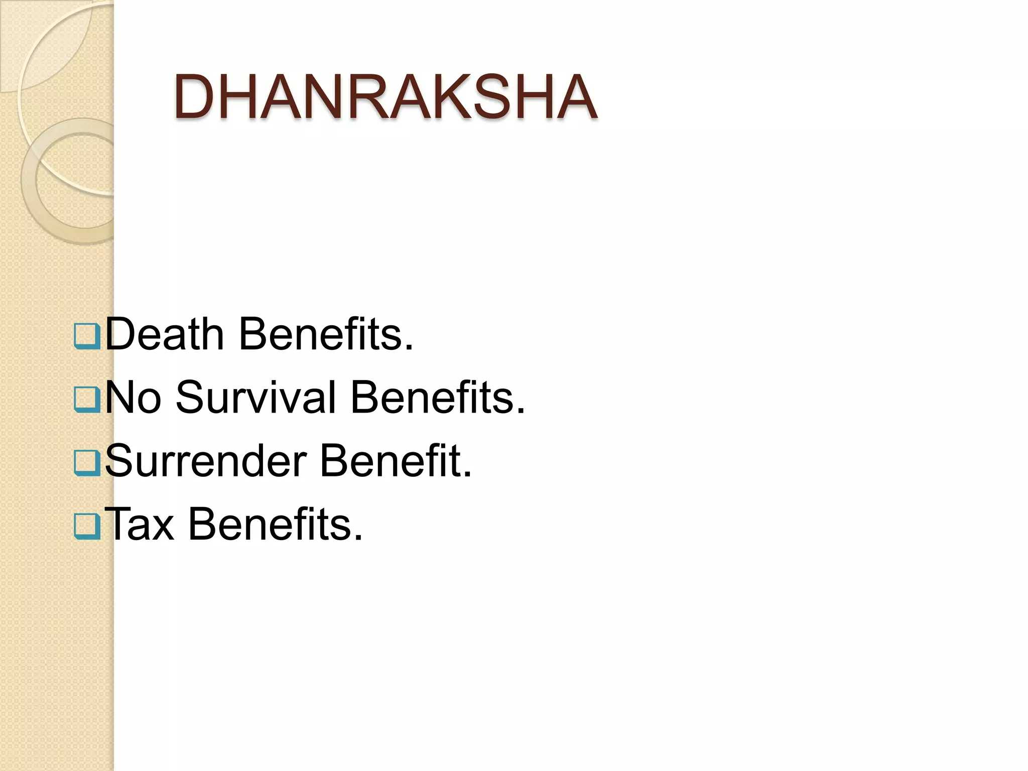 DHANRAKSHA

Death

Benefits.
No Survival Benefits.
Surrender Benefit.
Tax Benefits.

 