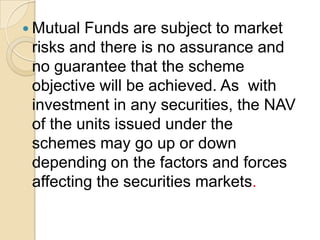  Mutual

Funds are subject to market
risks and there is no assurance and
no guarantee that the scheme
objective will be achieved. As with
investment in any securities, the NAV
of the units issued under the
schemes may go up or down
depending on the factors and forces
affecting the securities markets.

 