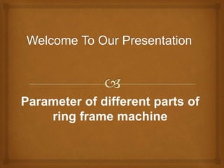 Parameter of different parts of
ring frame machine
 