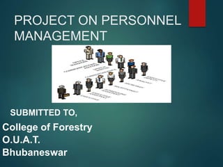 PROJECT ON PERSONNEL
MANAGEMENT
SUBMITTED TO,
College of Forestry
O.U.A.T.
Bhubaneswar
 