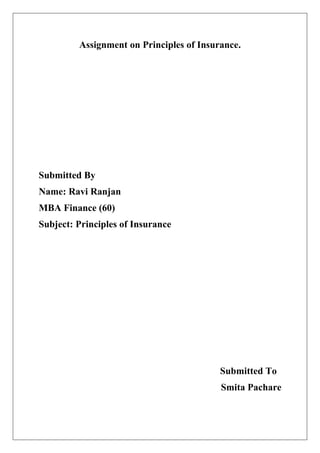 Assignment on Principles of Insurance.
Submitted By
Name: Ravi Ranjan
MBA Finance (60)
Subject: Principles of Insurance
Submitted To
Smita Pachare
 