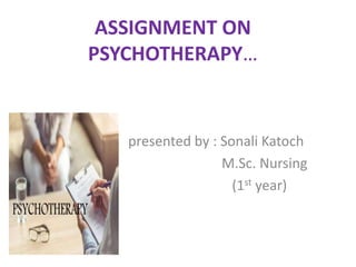 ASSIGNMENT ON
PSYCHOTHERAPY…
presented by : Sonali Katoch
M.Sc. Nursing
(1st year)
 