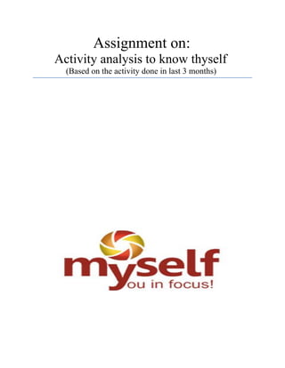 Assignment on:
Activity analysis to know thyself
(Based on the activity done in last 3 months)
 