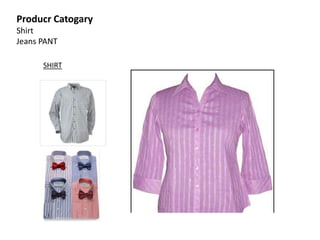 Producr Catogary
Shirt
Jeans PANT
SHIRT
 