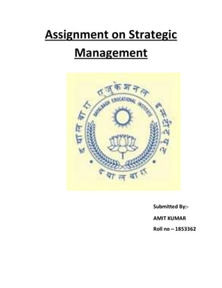 Assignment on Strategic
Management
Submitted By:-
AMIT KUMAR
Roll no – 1853362
 