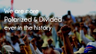 We are more
Polarized & Divided
ever in the history
 