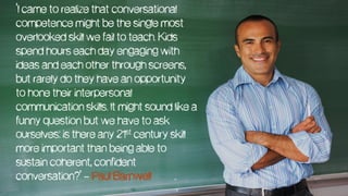 ‘I came to realize that conversational
competence might be the single most
overlooked skill we fail to teach. Kids
spend h...
