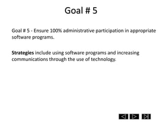 Goal # 5
Goal # 5 - Ensure 100% administrative participation in appropriate
software programs.

Strategies include using software programs and increasing
communications through the use of technology.
 