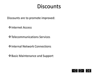 Discounts
Discounts are to promote improved:

Internet Access

Telecommunications Services

Internal Network Connections

Basic Maintenance and Support
 
