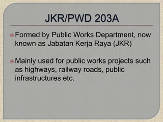 Formed by Public Works Department, now
known as Jabatan Kerja Raya (JKR)
Mainly used for public works projects such
as highways, railway roads, public
infrastructures etc.
 