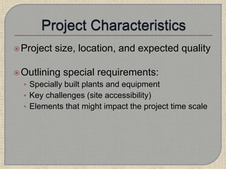 Project size, location, and expected quality
Outlining special requirements:
• Specially built plants and equipment
• Key challenges (site accessibility)
• Elements that might impact the project time scale
 