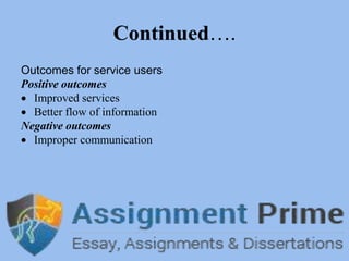Continued….
Outcomes for service users
Positive outcomes
 Improved services
 Better flow of information
Negative outcomes
 Improper communication
 