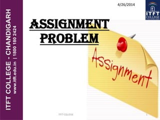 Assignment
Problem
ITFT COLLEGE 1
4/26/2014
 