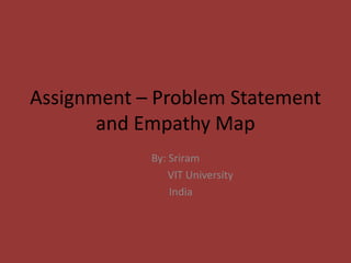 Assignment – Problem Statement
and Empathy Map
By: Sriram
VIT University
India
 