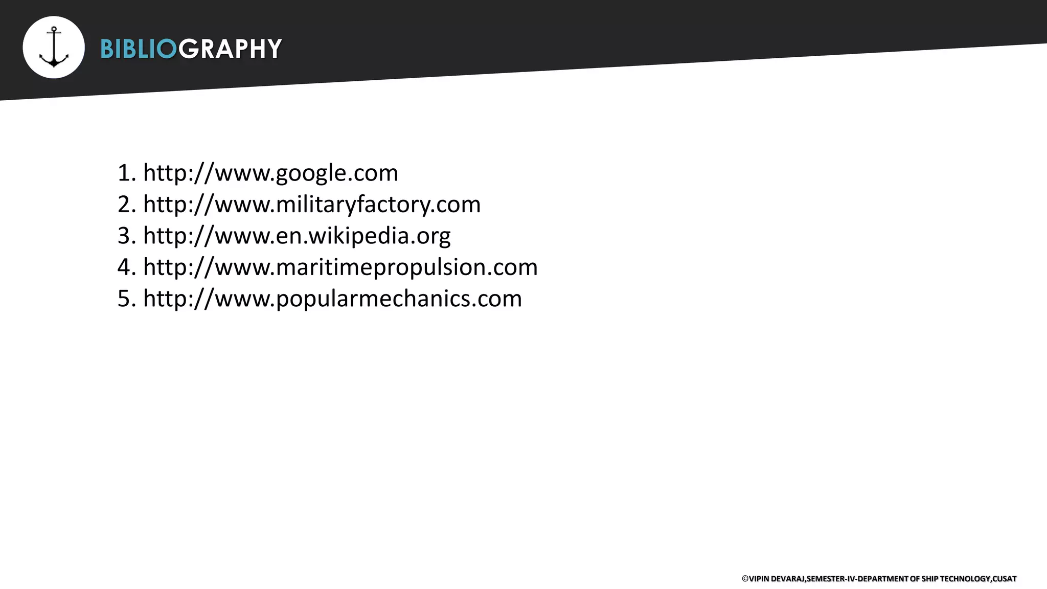 ⚡ BIBLIOGRAPHY
1. http://www.google.com
2. http://www.militaryfactory.com
3. http://www.en.wikipedia.org
4. http://www.maritimepropulsion.com
5. http://www.popularmechanics.com
©VIPIN DEVARAJ,SEMESTER-IV-DEPARTMENT OF SHIP TECHNOLOGY,CUSAT
 